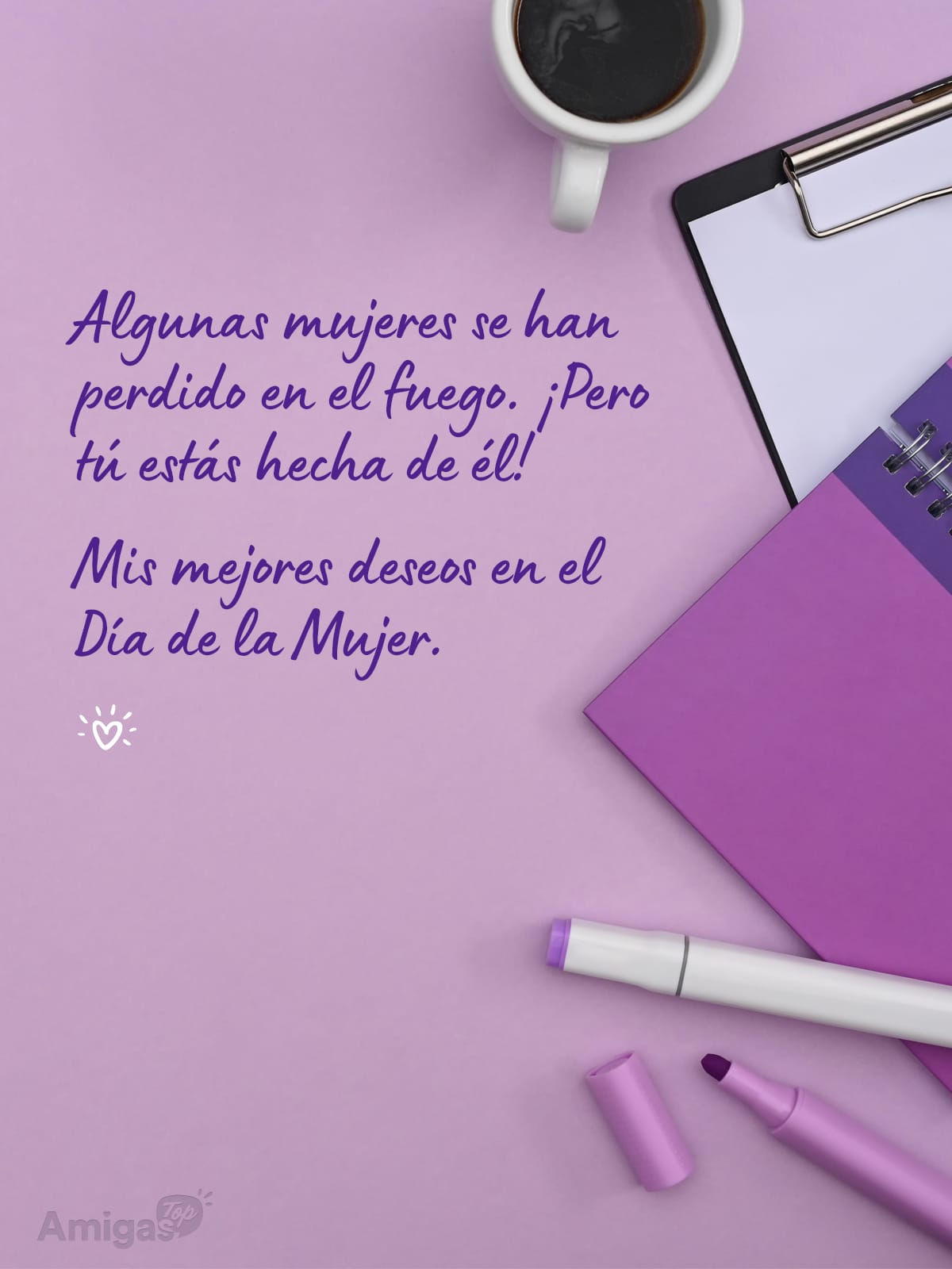 Frases y mensajes para compartir el Día de la Mujer: Algunas mujeres se han perdido en el fuego. ¡Pero tú estás hecha de él!
Mis mejores deseos en el Día de la Mujer.
